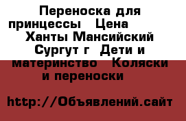 Переноска для принцессы › Цена ­ 1 500 - Ханты-Мансийский, Сургут г. Дети и материнство » Коляски и переноски   